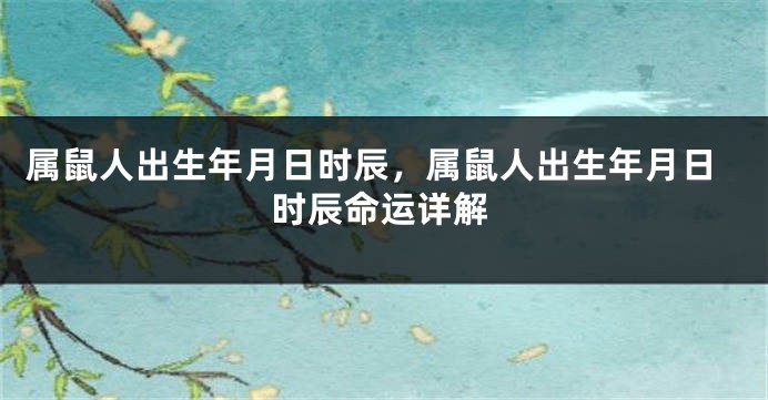 属鼠人出生年月日时辰，属鼠人出生年月日时辰命运详解
