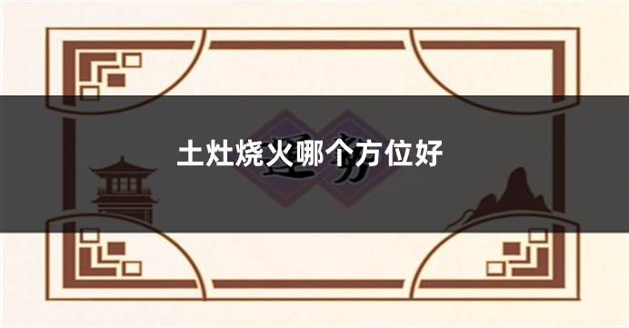 土灶烧火哪个方位好