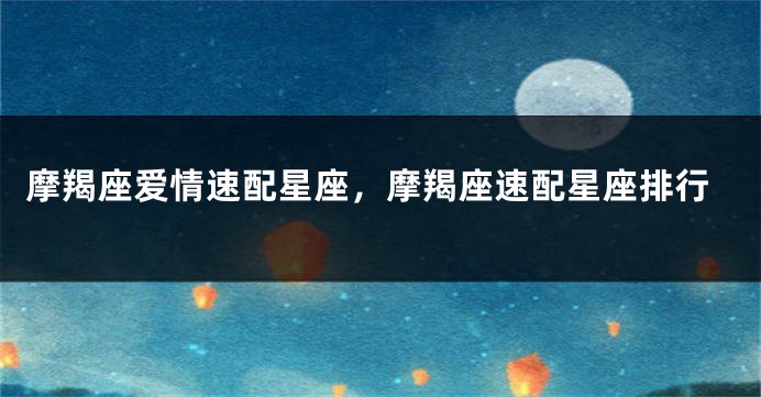 摩羯座爱情速配星座，摩羯座速配星座排行