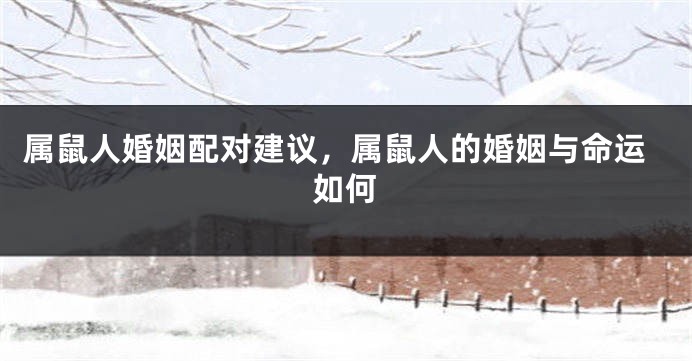 属鼠人婚姻配对建议，属鼠人的婚姻与命运如何