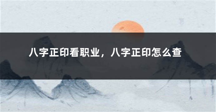 八字正印看职业，八字正印怎么查