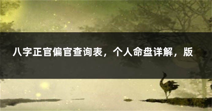 八字正官偏官查询表，个人命盘详解，版