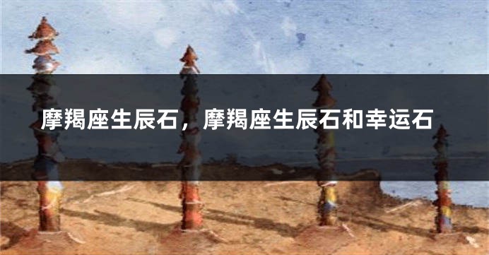 摩羯座生辰石，摩羯座生辰石和幸运石