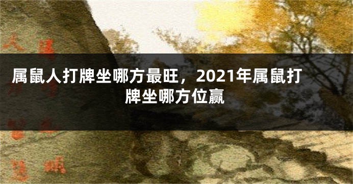 属鼠人打牌坐哪方最旺，2021年属鼠打牌坐哪方位赢