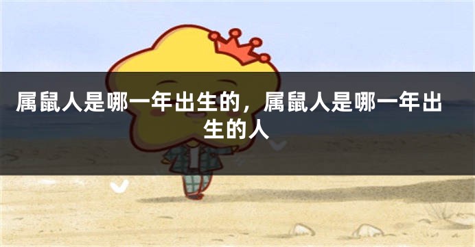 属鼠人是哪一年出生的，属鼠人是哪一年出生的人