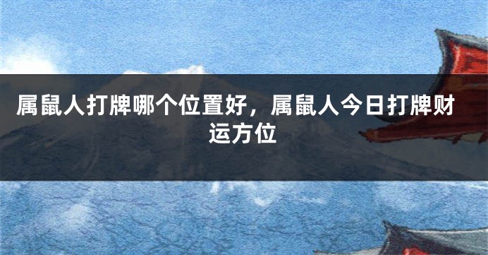 属鼠人打牌哪个位置好，属鼠人今日打牌财运方位