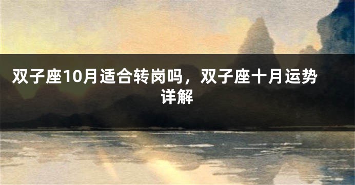 双子座10月适合转岗吗，双子座十月运势详解