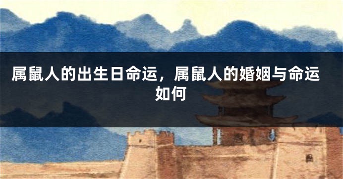 属鼠人的出生日命运，属鼠人的婚姻与命运如何