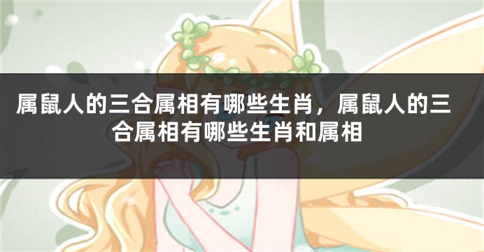 属鼠人的三合属相有哪些生肖，属鼠人的三合属相有哪些生肖和属相