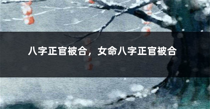 八字正官被合，女命八字正官被合