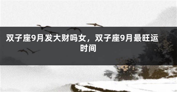 双子座9月发大财吗女，双子座9月最旺运时间