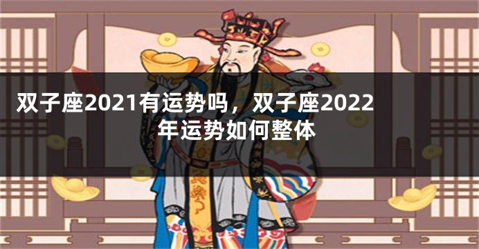 双子座2021有运势吗，双子座2022年运势如何整体