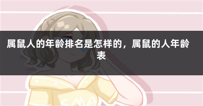 属鼠人的年龄排名是怎样的，属鼠的人年龄表