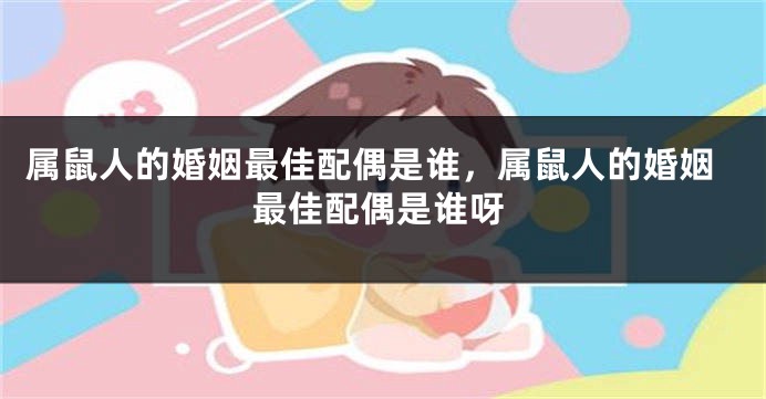 属鼠人的婚姻最佳配偶是谁，属鼠人的婚姻最佳配偶是谁呀