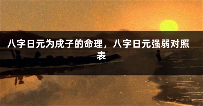 八字日元为戌子的命理，八字日元强弱对照表