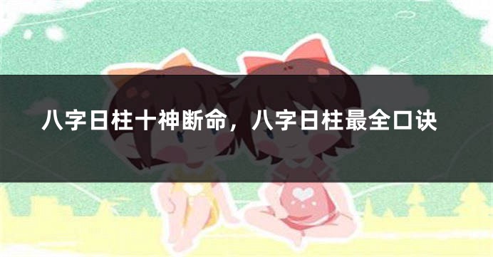 八字日柱十神断命，八字日柱最全口诀