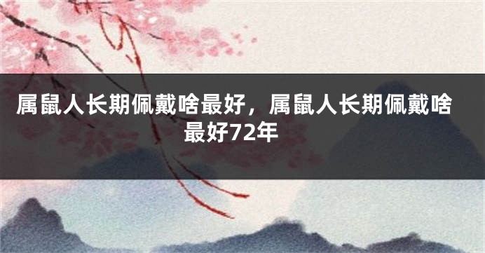 属鼠人长期佩戴啥最好，属鼠人长期佩戴啥最好72年