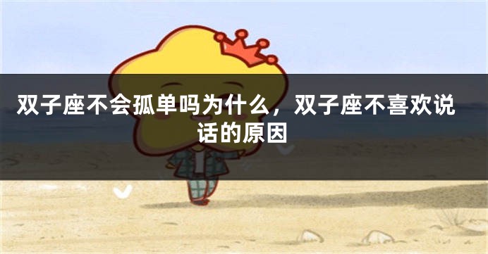双子座不会孤单吗为什么，双子座不喜欢说话的原因