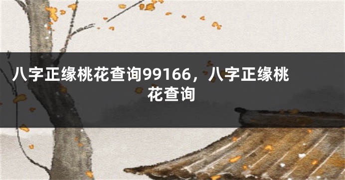 八字正缘桃花查询99166，八字正缘桃花查询
