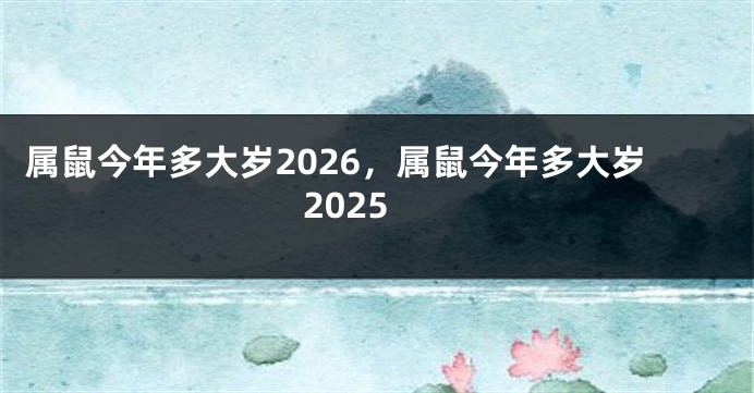 属鼠今年多大岁2026，属鼠今年多大岁2025