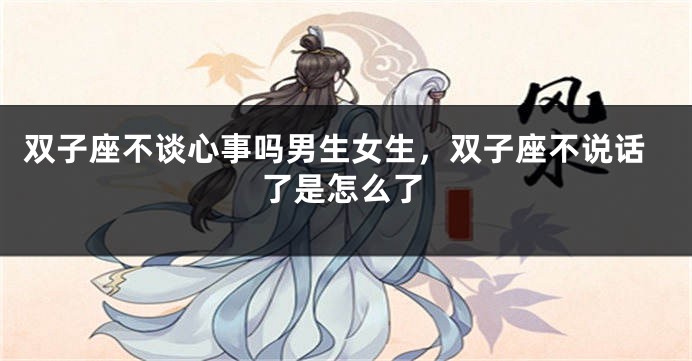 双子座不谈心事吗男生女生，双子座不说话了是怎么了