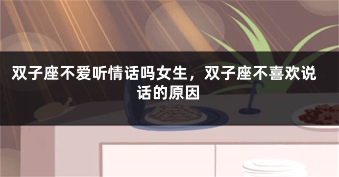 双子座不爱听情话吗女生，双子座不喜欢说话的原因