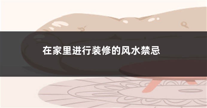 在家里进行装修的风水禁忌