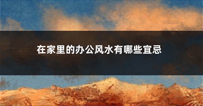 在家里的办公风水有哪些宜忌