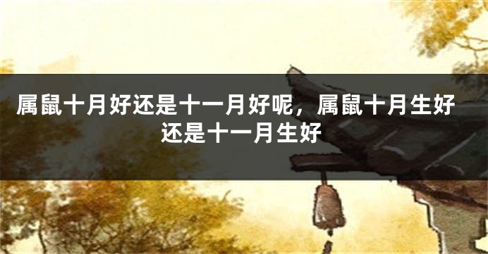 属鼠十月好还是十一月好呢，属鼠十月生好还是十一月生好