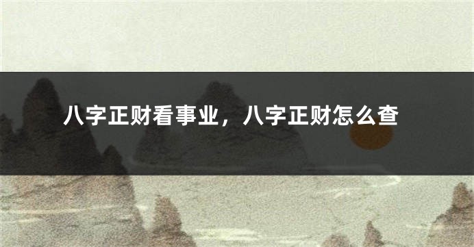 八字正财看事业，八字正财怎么查