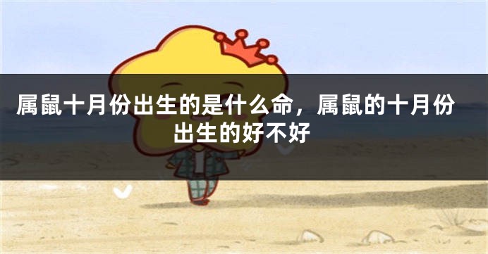 属鼠十月份出生的是什么命，属鼠的十月份出生的好不好