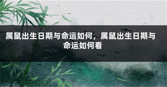 属鼠出生日期与命运如何，属鼠出生日期与命运如何看