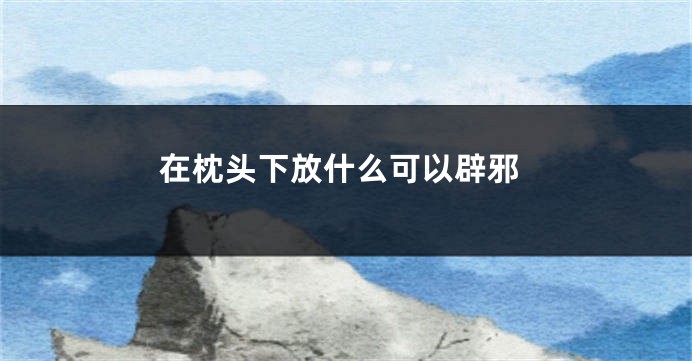 在枕头下放什么可以辟邪