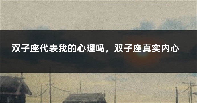 双子座代表我的心理吗，双子座真实内心