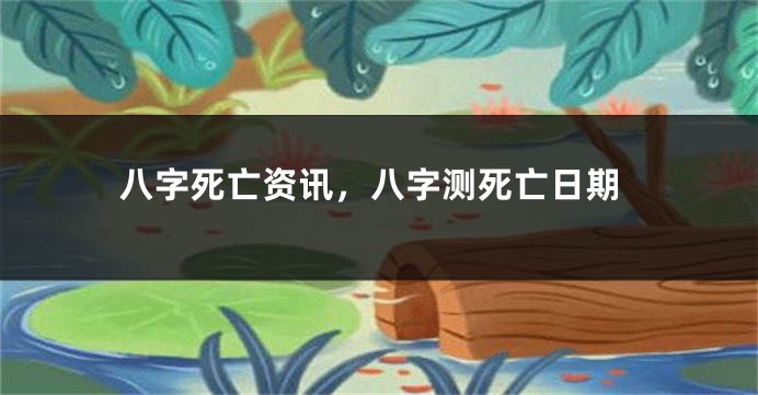 八字死亡资讯，八字测死亡日期