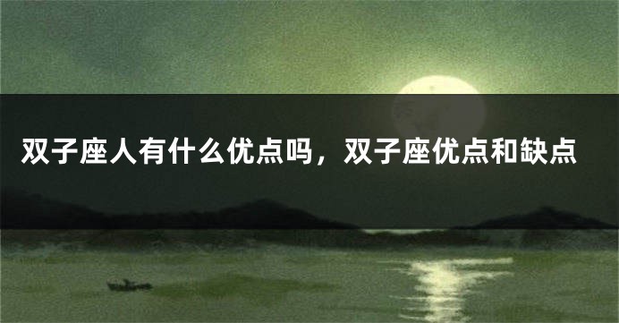 双子座人有什么优点吗，双子座优点和缺点