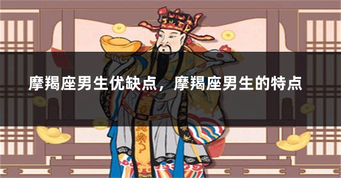 摩羯座男生优缺点，摩羯座男生的特点