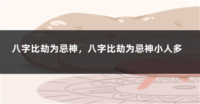 八字比劫为忌神，八字比劫为忌神小人多