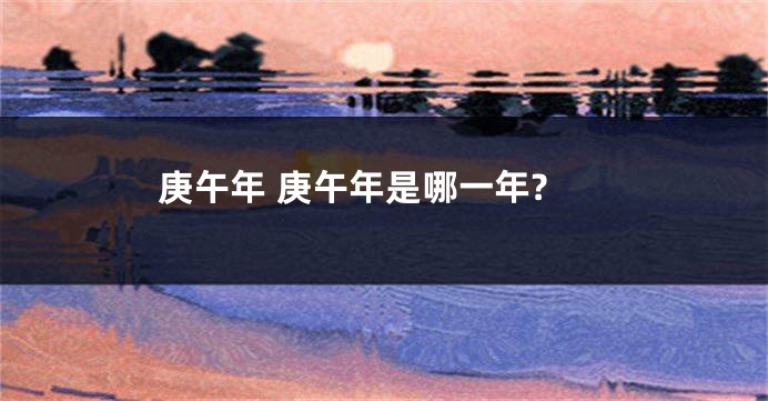 庚午年 庚午年是哪一年?