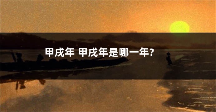 甲戌年 甲戌年是哪一年?