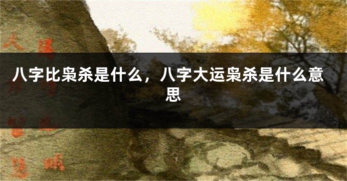 八字比枭杀是什么，八字大运枭杀是什么意思