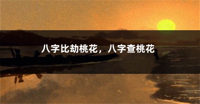 八字比劫桃花,八字查桃花