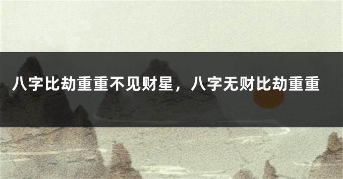 八字比劫重重不见财星,八字无财比劫重重