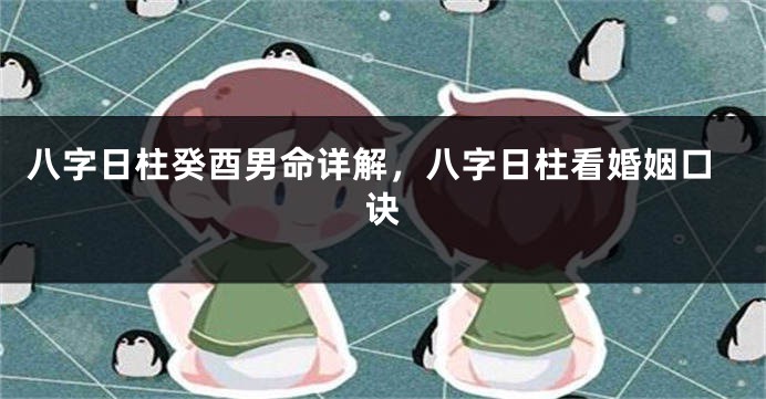 八字日柱癸酉男命详解，八字日柱看婚姻口诀