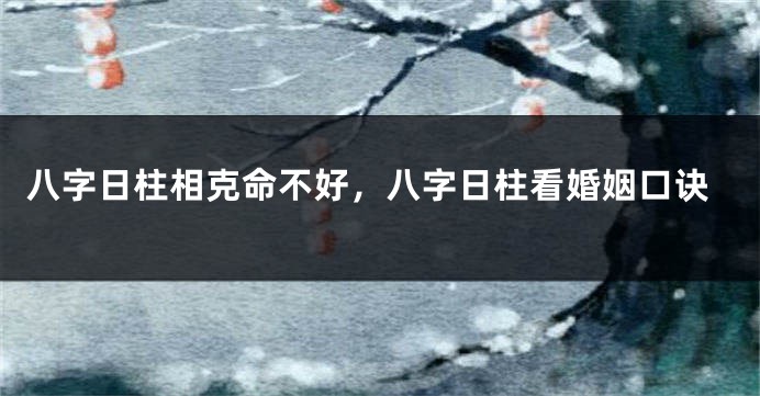 八字日柱相克命不好，八字日柱看婚姻口诀