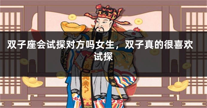 双子座会试探对方吗女生，双子真的很喜欢试探