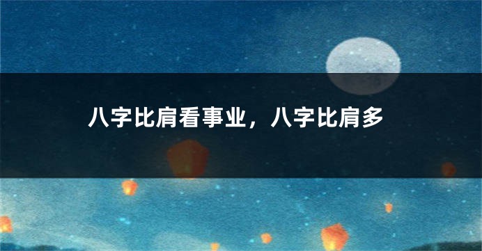 八字比肩看事业，八字比肩多