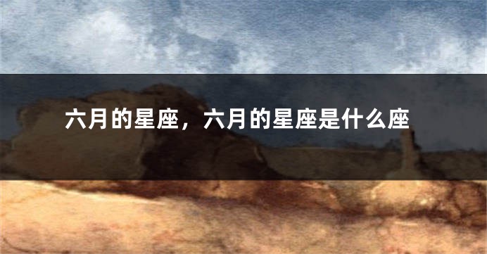 六月的星座，六月的星座是什么座