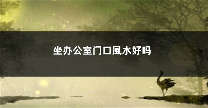 坐办公室门口風水好吗