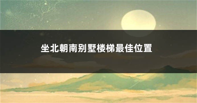 坐北朝南别墅楼梯最佳位置